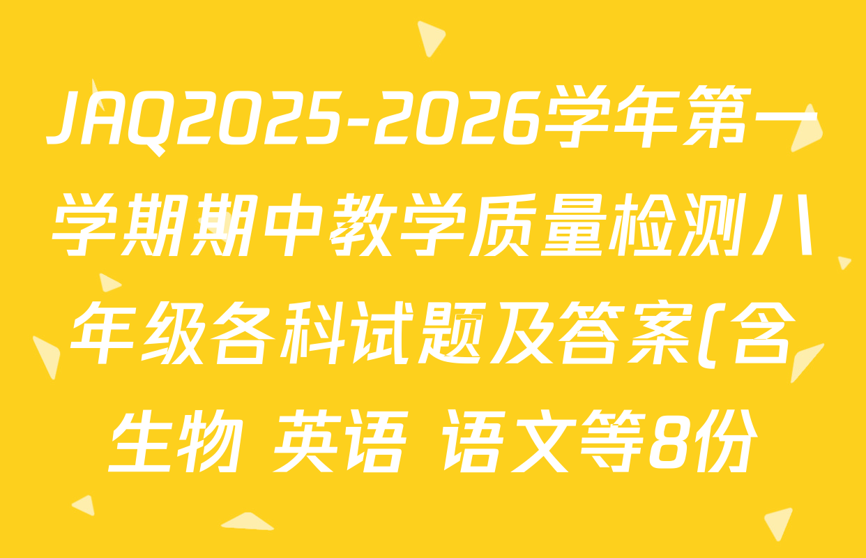 JAQ2025-2026学年第一学期期中教学质量检测八年级各科试题及答案(含生物 英语 语文等8份) JAQ2025-2026学年第一学期期中教学质量检测八年级各科试题及答案(含生物 英语 语文等8份)